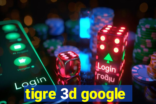 tigre 3d google